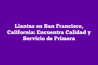 Llantas en San Francisco, California: Encuentra Calidad y Servicio de Primera