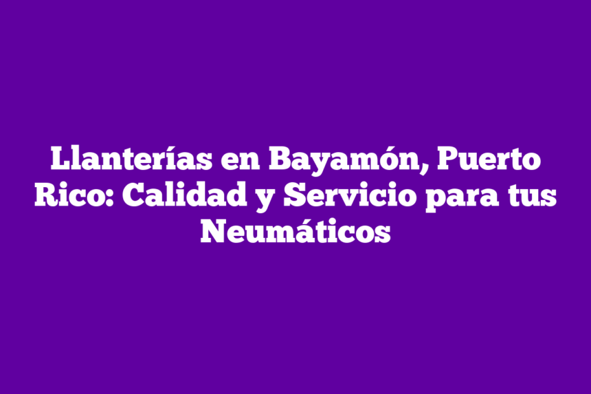 Imagen de Llanterías en Bayamón, Puerto Rico: Calidad y Servicio para tus Neumáticos Llanterías en Bayamón, Puerto Rico: Calidad y Servicio para tus Neumáticos