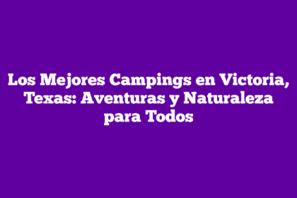Los Mejores Campings en Victoria, Texas: Aventuras y Naturaleza para Todos