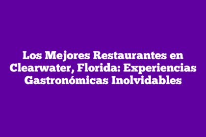 Los Mejores Restaurantes en Clearwater, Florida: Experiencias Gastronómicas Inolvidables