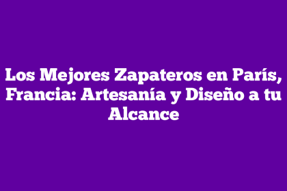 Los Mejores Zapateros en París, Francia: Artesanía y Diseño a tu Alcance