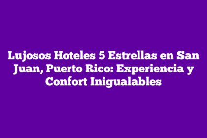 Lujosos Hoteles 5 Estrellas en San Juan, Puerto Rico: Experiencia y Confort Inigualables