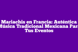 Mariachis en Francia: Auténtica Música Tradicional Mexicana Para Tus Eventos