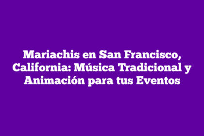 Mariachis en San Francisco, California: Música Tradicional y Animación para tus Eventos
