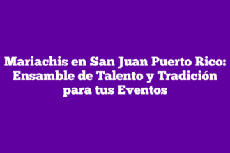 Mariachis en San Juan Puerto Rico: Ensamble de Talento y Tradición para tus Eventos