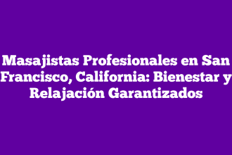 Masajistas Profesionales en San Francisco, California: Bienestar y Relajación Garantizados