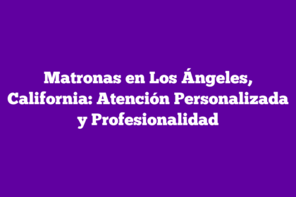 Matronas en Los Ángeles, California: Atención Personalizada y Profesionalidad