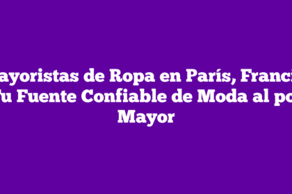 Mayoristas de Ropa en París, Francia: Tu Fuente Confiable de Moda al por Mayor