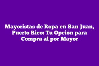 Mayoristas de Ropa en San Juan, Puerto Rico: Tu Opción para Compra al por Mayor