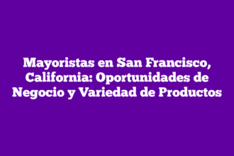 Mayoristas en San Francisco, California: Oportunidades de Negocio y Variedad de Productos