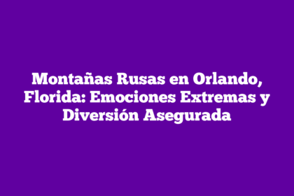 Montañas Rusas en Orlando, Florida: Emociones Extremas y Diversión Asegurada