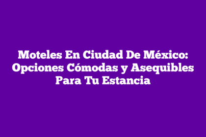 Moteles En Ciudad De México: Opciones Cómodas y Asequibles Para Tu Estancia
