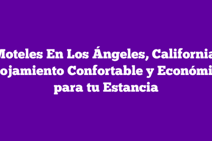 Moteles En Los Ángeles, California: Alojamiento Confortable y Económico para tu Estancia