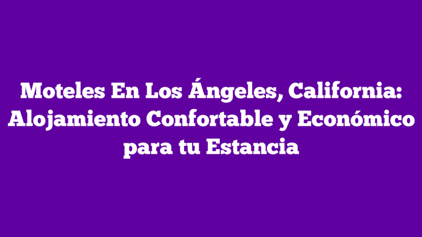 Imagen de Moteles En Los Ángeles, California: Alojamiento Confortable y Económico para tu Estancia Moteles En Los Ángeles, California: Alojamiento Confortable y Económico para tu Estancia