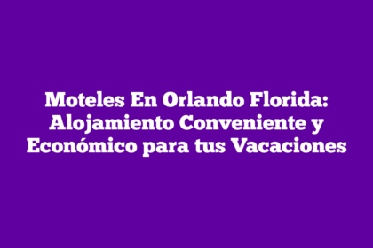 Moteles En Orlando Florida: Alojamiento Conveniente y Económico para tus Vacaciones
