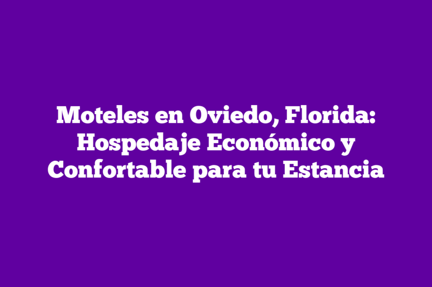 Moteles en Oviedo, Florida: Hospedaje Económico y Confortable para tu Estancia