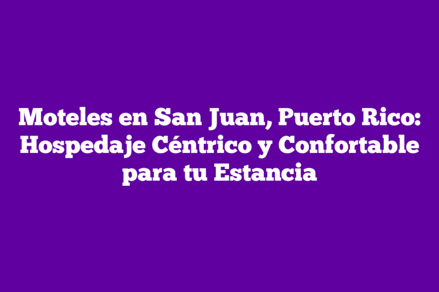 Moteles en San Juan, Puerto Rico: Hospedaje Céntrico y Confortable para tu Estancia