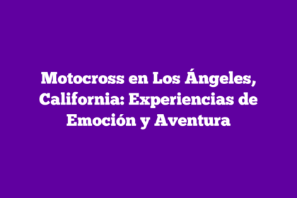 Motocross en Los Ángeles, California: Experiencias de Emoción y Aventura