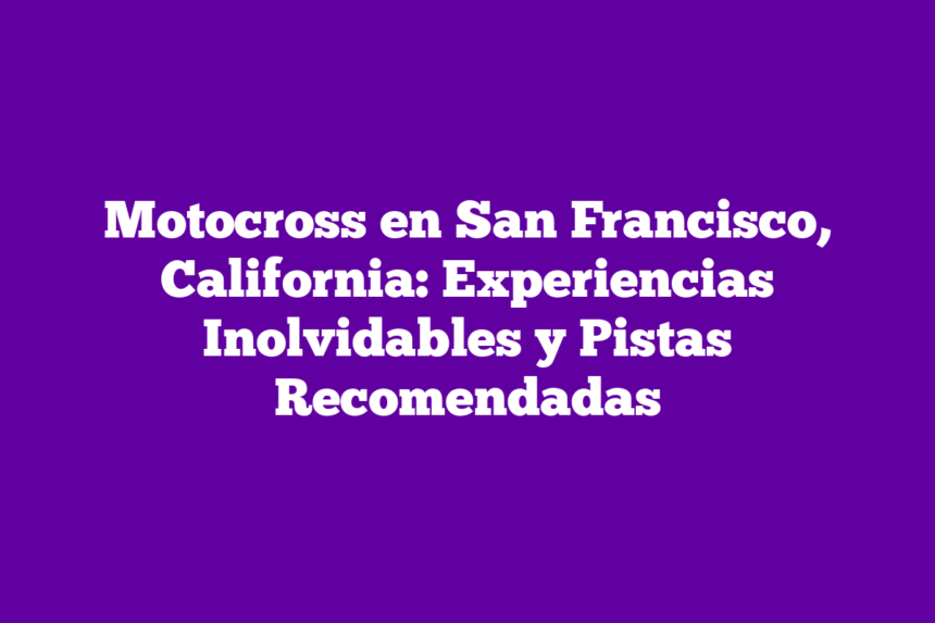 Imagen de Motocross en San Francisco, California: Experiencias Inolvidables y Pistas Recomendadas Motocross en San Francisco, California: Experiencias Inolvidables y Pistas Recomendadas