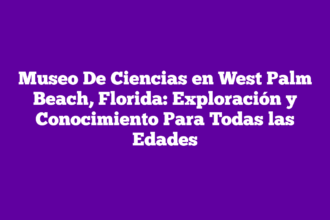 Museo De Ciencias en West Palm Beach, Florida: Exploración y Conocimiento Para Todas las Edades