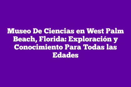 Museo De Ciencias en West Palm Beach, Florida: Exploración y Conocimiento Para Todas las Edades