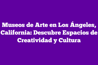 Museos de Arte en Los Ángeles, California: Descubre Espacios de Creatividad y Cultura