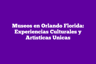 Museos en Orlando Florida: Experiencias Culturales y Artísticas Unicas
