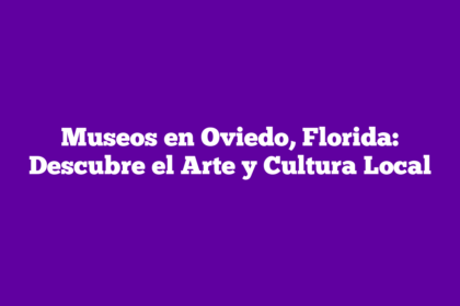 Museos en Oviedo, Florida: Descubre el Arte y Cultura Local