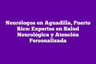 Neurólogos en Aguadilla, Puerto Rico: Expertos en Salud Neurológica y Atención Personalizada
