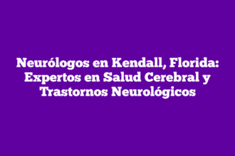 Neurólogos en Kendall, Florida: Expertos en Salud Cerebral y Trastornos Neurológicos