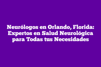Neurólogos en Orlando, Florida: Expertos en Salud Neurológica para Todas tus Necesidades