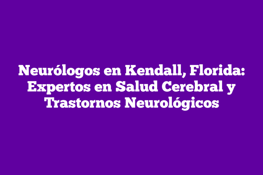 Imagen de Neurólogos en Kendall, Florida: Expertos en Salud Cerebral y Trastornos Neurológicos Neurólogos en Kendall, Florida: Expertos en Salud Cerebral y Trastornos Neurológicos