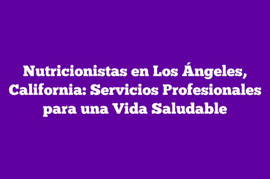 Nutricionistas en Los Ángeles, California: Servicios Profesionales para una Vida Saludable