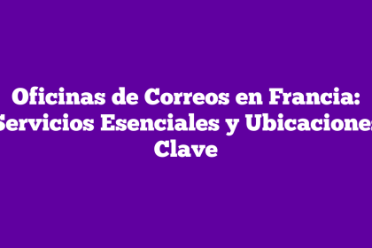 Oficinas de Correos en Francia: Servicios Esenciales y Ubicaciones Clave