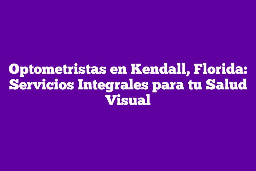 Imagen de Optometristas en Kendall, Florida: Servicios Integrales para tu Salud Visual Optometristas en Kendall, Florida: Servicios Integrales para tu Salud Visual