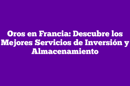 Oros en Francia: Descubre los Mejores Servicios de Inversión y Almacenamiento