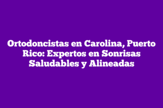 Ortodoncistas en Carolina, Puerto Rico: Expertos en Sonrisas Saludables y Alineadas