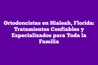 Ortodoncistas en Hialeah, Florida: Tratamientos Confiables y Especializados para Toda la Familia