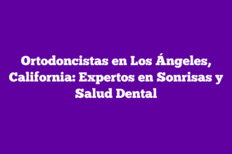Ortodoncistas en Los Ángeles, California: Expertos en Sonrisas y Salud Dental