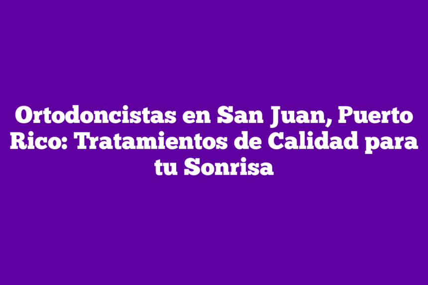 Imagen de Ortodoncistas en San Juan, Puerto Rico: Tratamientos de Calidad para tu Sonrisa Ortodoncistas en San Juan, Puerto Rico: Tratamientos de Calidad para tu Sonrisa