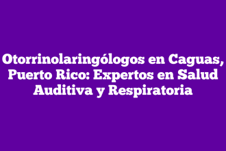 Otorrinolaringólogos en Caguas, Puerto Rico: Expertos en Salud Auditiva y Respiratoria