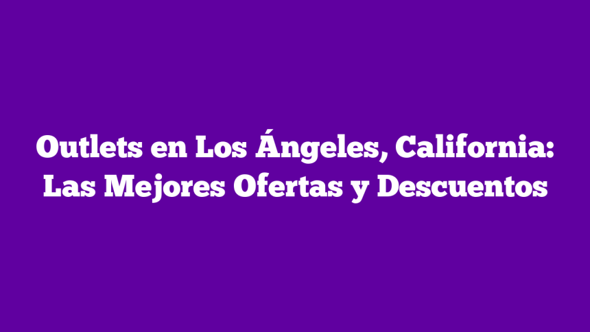 ᐈ Outlets en Los Ángeles, California: Las Mejores Ofertas y Descuentos