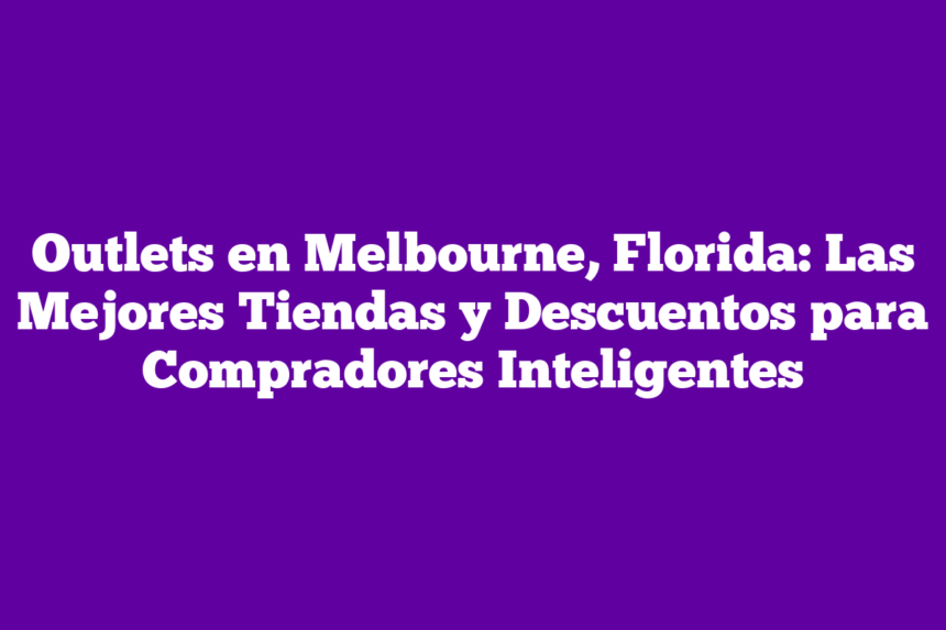 Imagen de Outlets en Melbourne, Florida: Las Mejores Tiendas y Descuentos para Compradores Inteligentes Outlets en Melbourne, Florida: Las Mejores Tiendas y Descuentos para Compradores Inteligentes