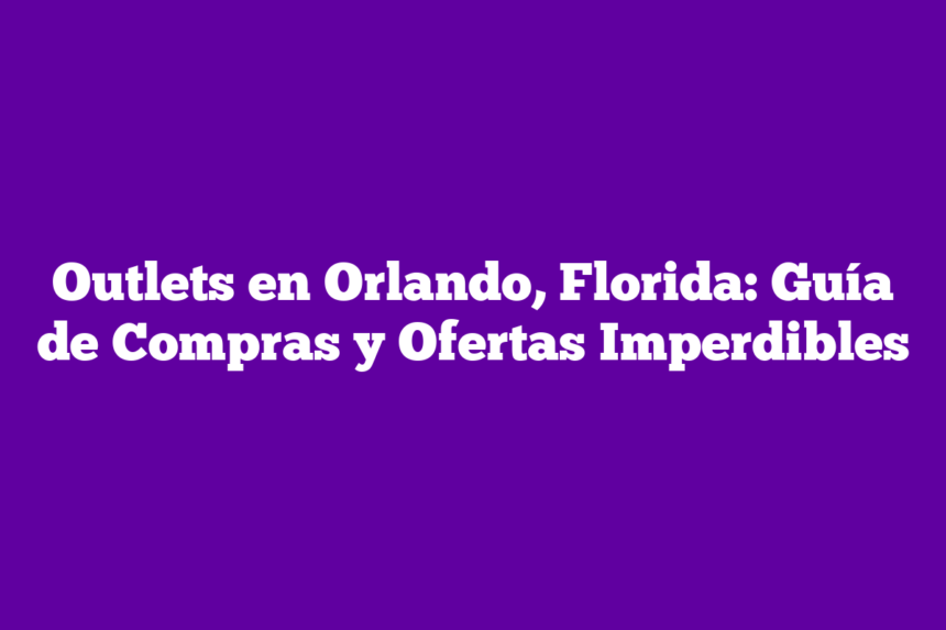 Imagen de Outlets en Orlando, Florida: Guía de Compras y Ofertas Imperdibles Outlets en Orlando, Florida: Guía de Compras y Ofertas Imperdibles
