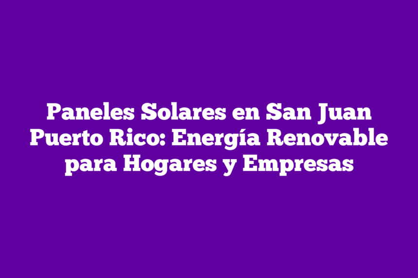 ᐈ Paneles Solares en San Juan Puerto Rico: Energía Renovable para ...