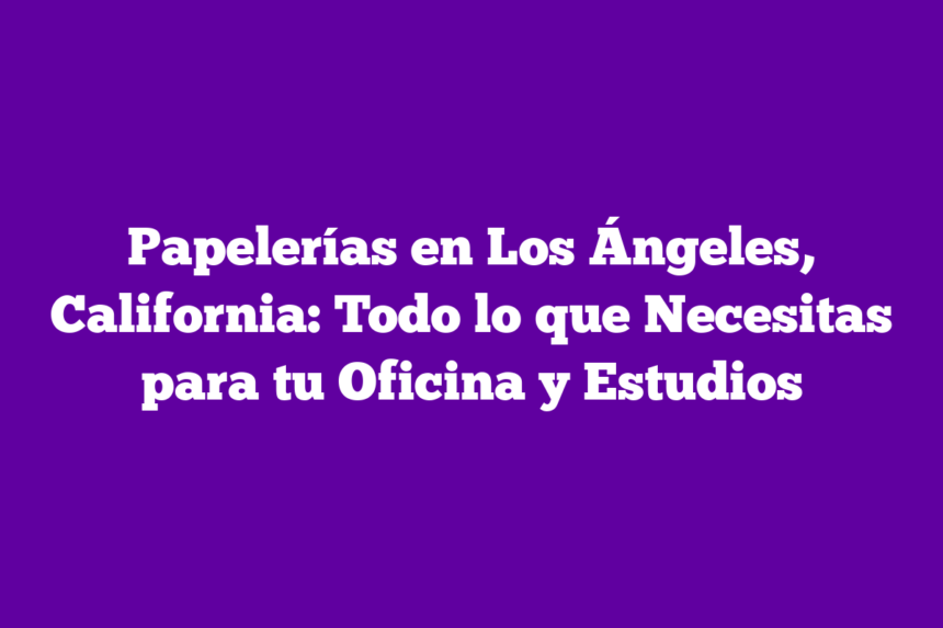 Imagen de Papelerías en Los Ángeles, California: Todo lo que Necesitas para tu Oficina y Estudios Papelerías en Los Ángeles, California: Todo lo que Necesitas para tu Oficina y Estudios