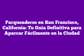 Parqueaderos en San Francisco, California: Tu Guía Definitiva para Aparcar Fácilmente en la Ciudad