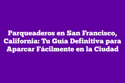 Parqueaderos en San Francisco, California: Tu Guía Definitiva para Aparcar Fácilmente en la Ciudad