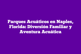 Parques Acuáticos en Naples, Florida: Diversión Familiar y Aventura Acuática