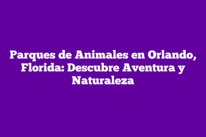 Parques de Animales en Orlando, Florida: Descubre Aventura y Naturaleza